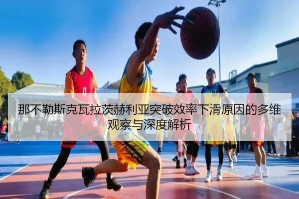 那不勒斯克瓦拉茨赫利亚突破效率下滑原因的多维观察与深度解析