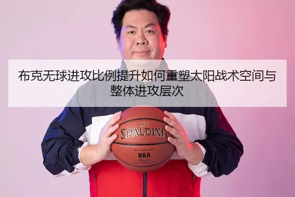 布克无球进攻比例提升如何重塑太阳战术空间与整体进攻层次