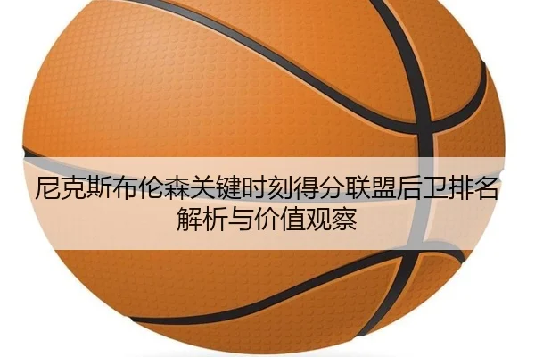 尼克斯布伦森关键时刻得分联盟后卫排名解析与价值观察 - leyu