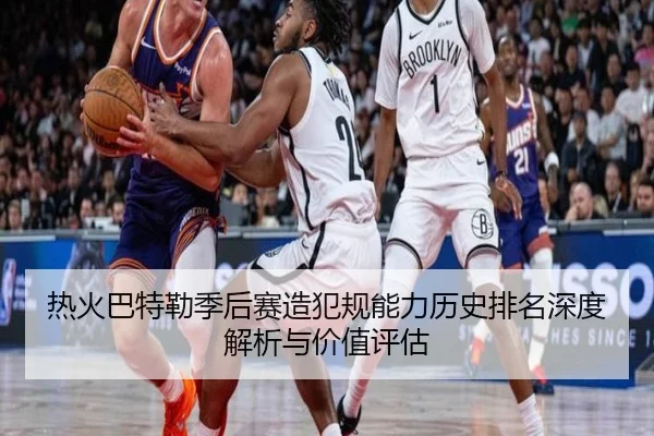 热火巴特勒季后赛造犯规能力历史排名深度解析与价值评估 - leyu
