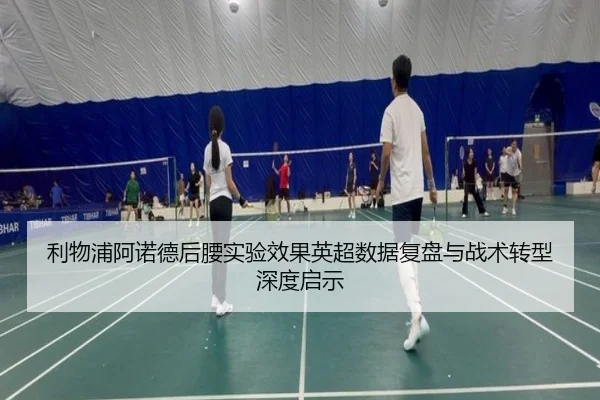 利物浦阿诺德后腰实验效果英超数据复盘与战术转型深度启示