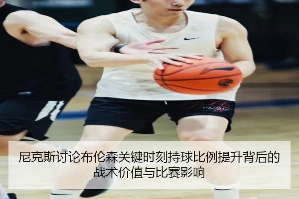 尼克斯讨论布伦森关键时刻持球比例提升背后的战术价值与比赛影响